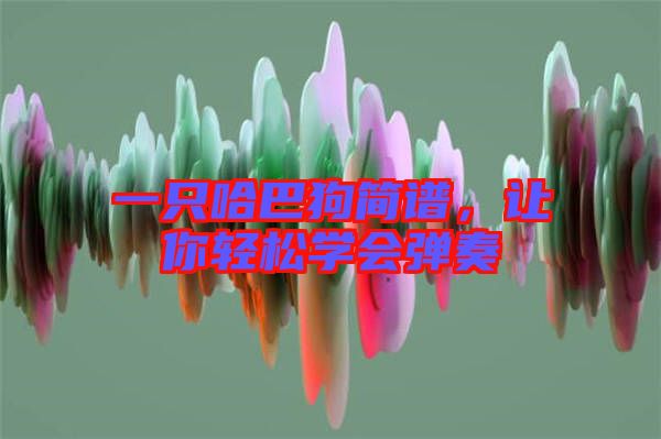 一只哈巴狗簡譜，讓你輕松學會彈奏