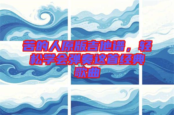 苦的人原版吉他譜，輕松學(xué)會彈奏這首經(jīng)典歌曲