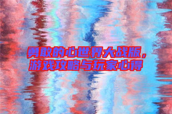 勇敢的心世界大戰(zhàn)版，游戲攻略與玩家心得