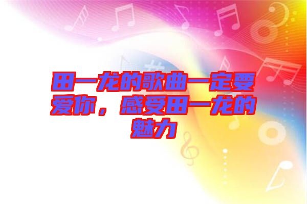 田一龍的歌曲一定要愛你，感受田一龍的魅力