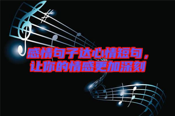 感情句子達(dá)心情短句，讓你的情感更加深刻