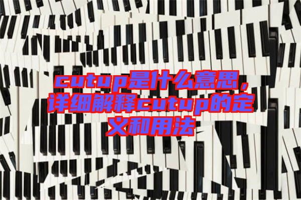 cutup是什么意思，詳細(xì)解釋cutup的定義和用法