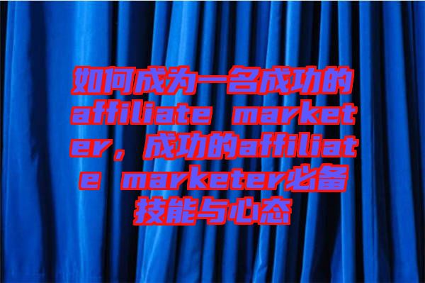 如何成為一名成功的affiliate marketer，成功的affiliate marketer必備技能與心態(tài)