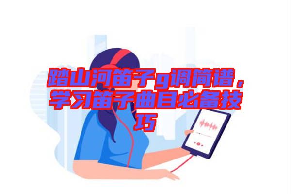 踏山河笛子g調(diào)簡(jiǎn)譜，學(xué)習(xí)笛子曲目必備技巧