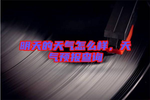 明天的天氣怎么樣，天氣預(yù)報查詢