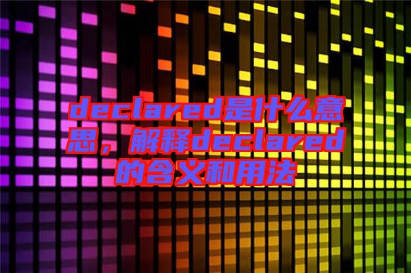 declared是什么意思，解釋declared的含義和用法