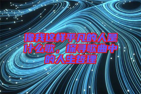 像我這樣平凡的人是什么歌，探尋歌曲中的人生哲理