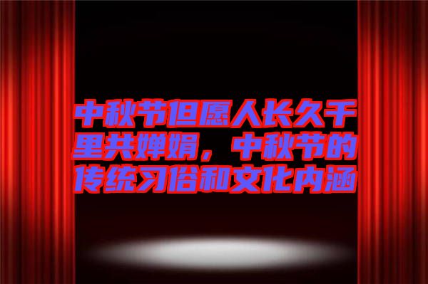 中秋節(jié)但愿人長久千里共嬋娟，中秋節(jié)的傳統(tǒng)習(xí)俗和文化內(nèi)涵