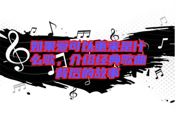 如果愛(ài)可以重來(lái)是什么歌，介紹經(jīng)典歌曲背后的故事