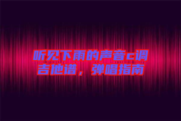 聽見下雨的聲音c調(diào)吉他譜，彈唱指南
