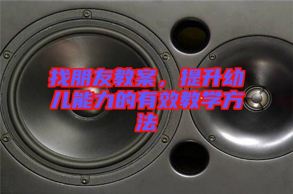找朋友教案，提升幼兒能力的有效教學方法