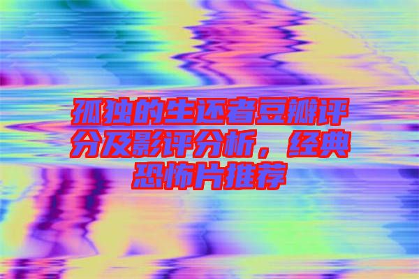 孤獨的生還者豆瓣評分及影評分析，經(jīng)典恐怖片推薦