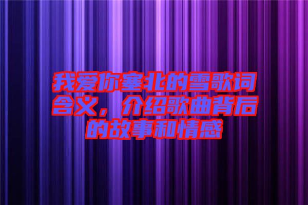 我愛你塞北的雪歌詞含義，介紹歌曲背后的故事和情感
