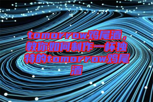 tomorrow雞尾酒，教你如何制作一杯獨特的tomorrow雞尾酒