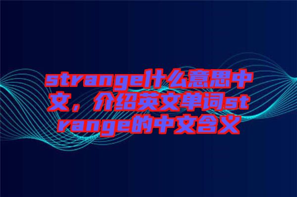 strange什么意思中文，介紹英文單詞strange的中文含義