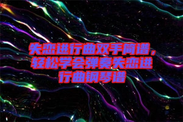 失戀進(jìn)行曲雙手簡(jiǎn)譜，輕松學(xué)會(huì)彈奏失戀進(jìn)行曲鋼琴譜