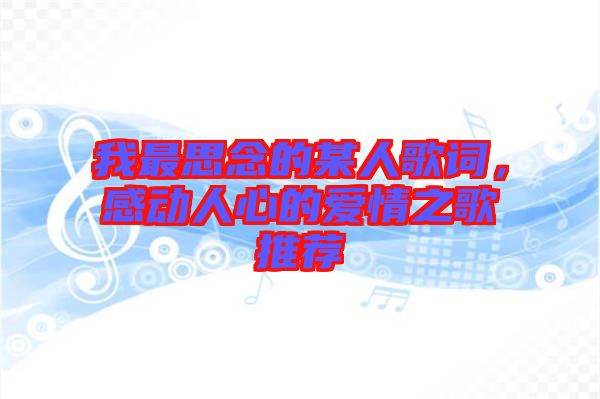 我最思念的某人歌詞，感動(dòng)人心的愛情之歌推薦