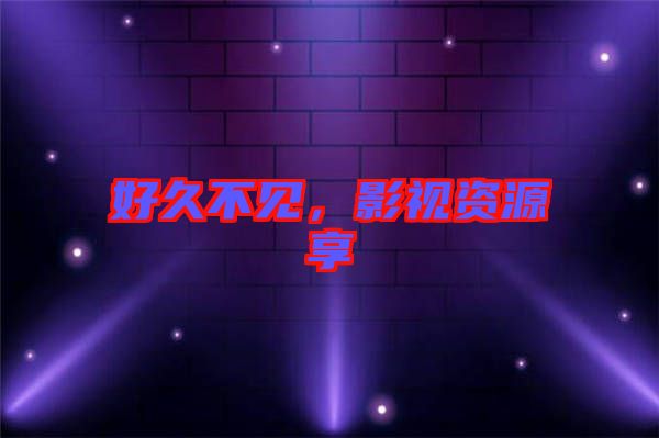 好久不見，影視資源享