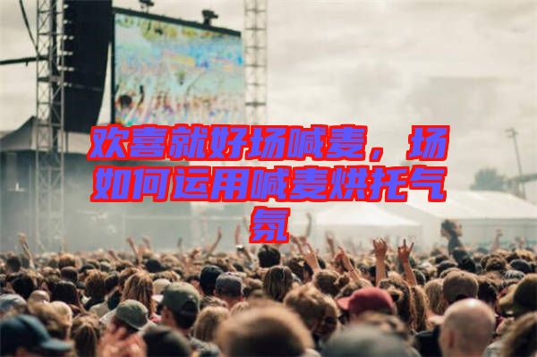 歡喜就好場喊麥，場如何運用喊麥烘托氣氛