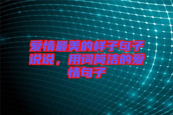 愛(ài)情最美的樣子句子說(shuō)說(shuō)，用詞簡(jiǎn)潔的愛(ài)情句子