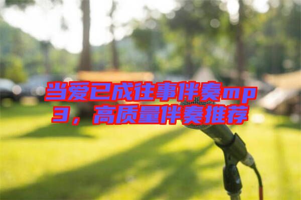 當(dāng)愛(ài)已成往事伴奏mp3，高質(zhì)量伴奏推薦