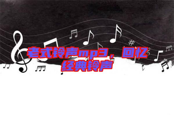 老式鈴聲mp3，回憶經(jīng)典鈴聲
