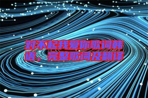 對不起我愛你歌詞韓語，完整歌詞及翻譯