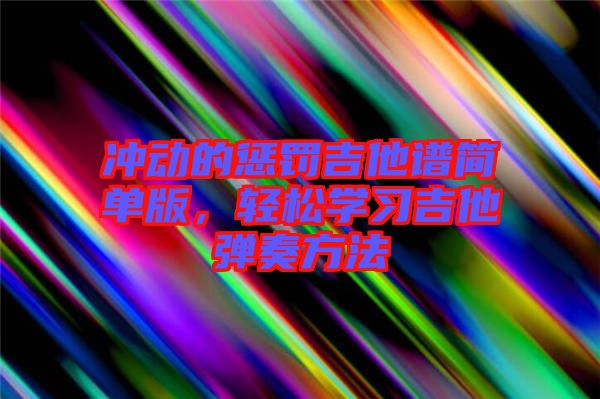 沖動(dòng)的懲罰吉他譜簡(jiǎn)單版，輕松學(xué)習(xí)吉他彈奏方法