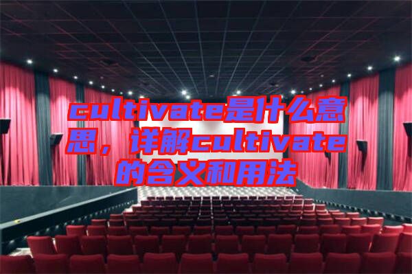 cultivate是什么意思，詳解cultivate的含義和用法