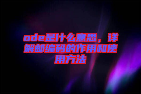ode是什么意思，詳解郵編碼的作用和使用方法
