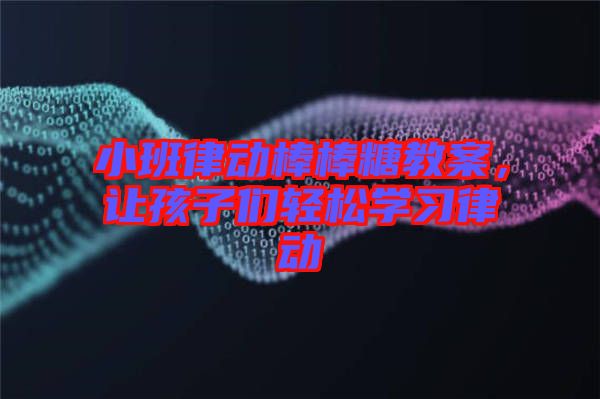 小班律動(dòng)棒棒糖教案，讓孩子們輕松學(xué)習(xí)律動(dòng)