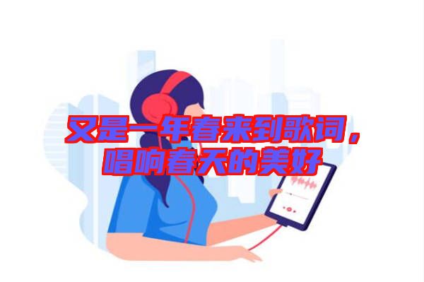 又是一年春來(lái)到歌詞，唱響春天的美好