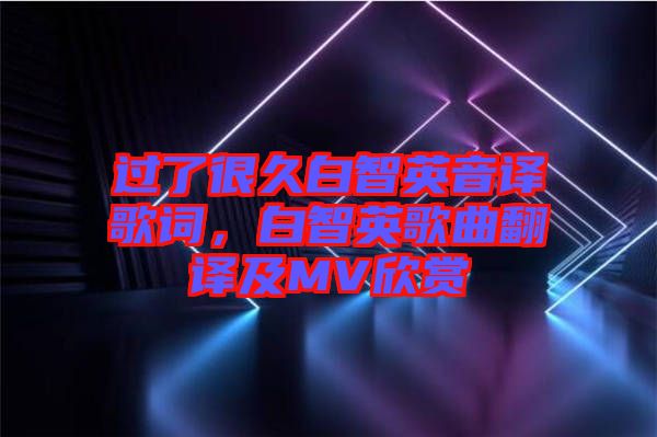過了很久白智英音譯歌詞，白智英歌曲翻譯及MV欣賞