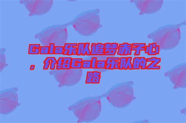 Gala樂隊追夢赤子心，介紹Gala樂隊的之路