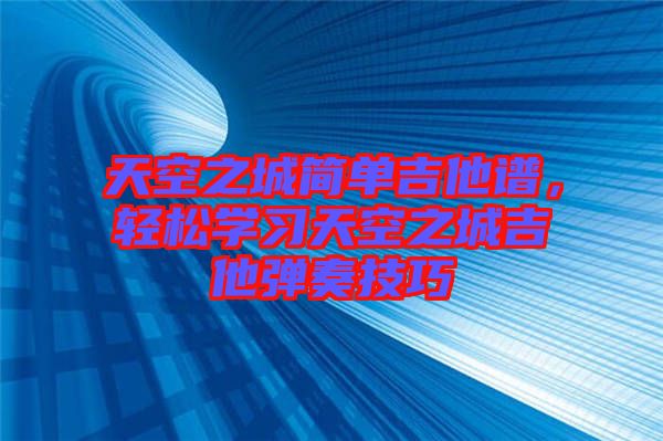 天空之城簡(jiǎn)單吉他譜，輕松學(xué)習(xí)天空之城吉他彈奏技巧