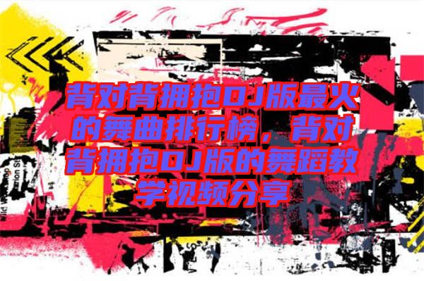 背對背擁抱DJ版最火的舞曲排行榜，背對背擁抱DJ版的舞蹈教學視頻分享
