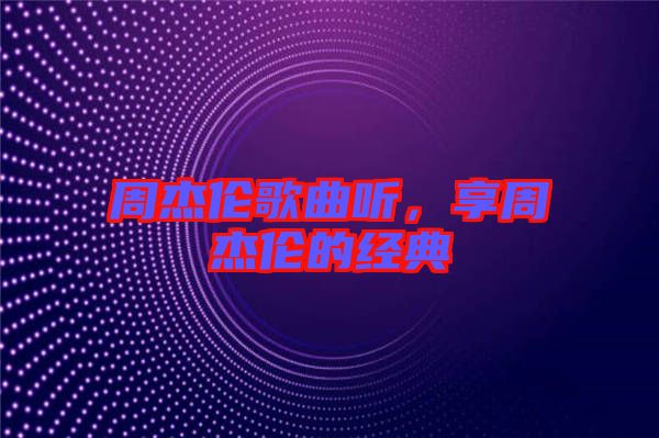 周杰倫歌曲聽，享周杰倫的經(jīng)典