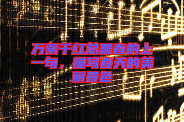 萬紫千紅總是春的上一句，描寫春天的美麗景色