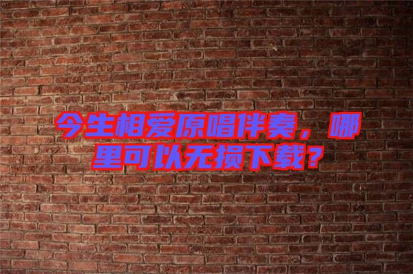 今生相愛原唱伴奏，哪里可以無損下載？