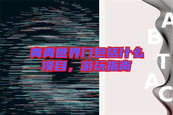 青青世界門包括什么項(xiàng)目，游玩指南