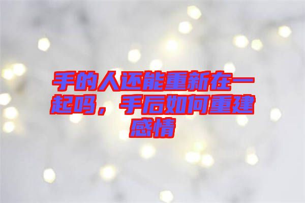手的人還能重新在一起嗎，手后如何重建感情