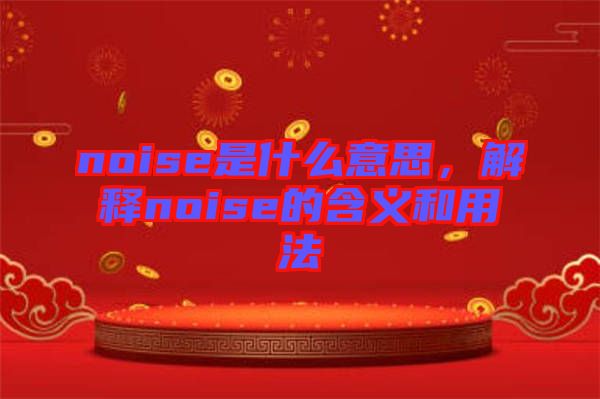 noise是什么意思，解釋noise的含義和用法