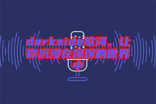darkside歌詞，讓你沉浸在深邃的世界中