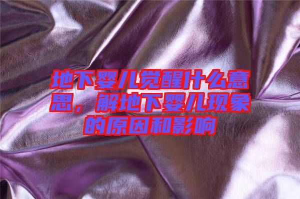 地下嬰兒覺醒什么意思，解地下嬰兒現(xiàn)象的原因和影響