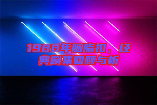 1988年胭脂扣，經(jīng)典劇集回顧與析