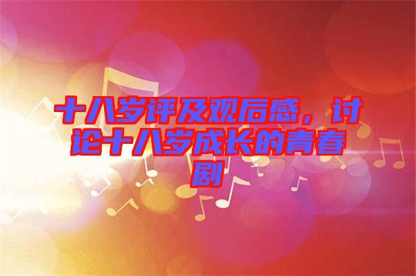 十八歲評(píng)及觀后感，討論十八歲成長(zhǎng)的青春劇