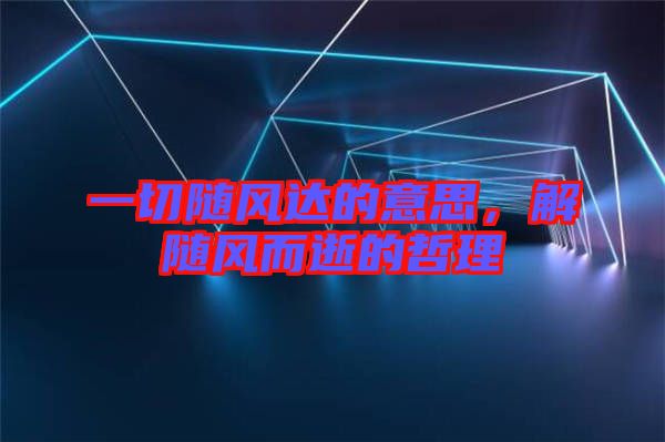 一切隨風(fēng)達(dá)的意思，解隨風(fēng)而逝的哲理