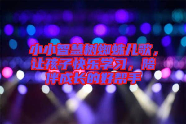 小小智慧樹(shù)蜘蛛兒歌，讓孩子快樂(lè)學(xué)習(xí)，陪伴成長(zhǎng)的好幫手