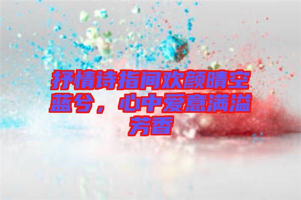 抒情詩指間歡顏晴空藍(lán)兮，心中愛意滿溢芳香