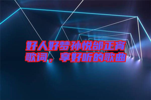 好人好夢孫悅邰正宵歌詞，享好聽的歌曲